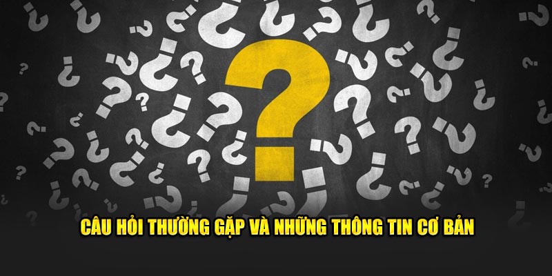 Câu hỏi thường gặp và những thông tin cơ bản về nhà cái chúng tôi