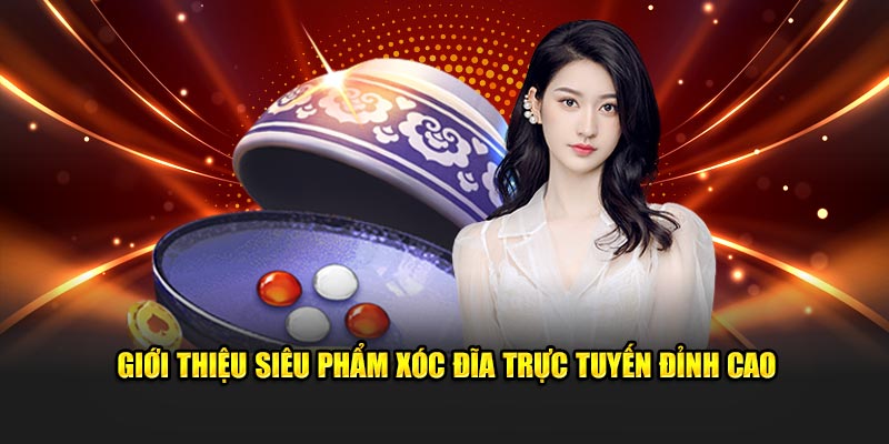 Giới thiệu siêu phẩm Xóc Đĩa trực tuyến đỉnh cao