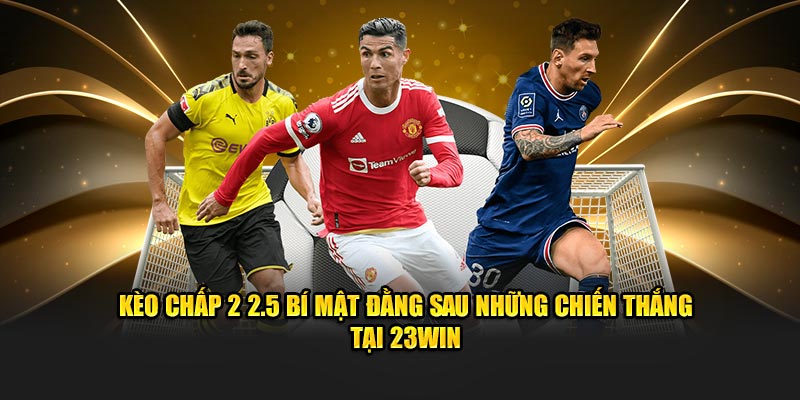 Kèo Chấp 2 2.5 Bí Mật Đằng Sau Những Chiến Thắng Tại 23WIN