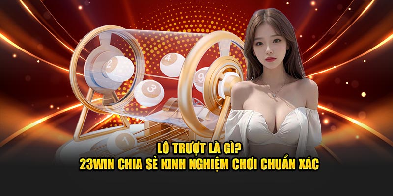 Lô Trượt Là Gì? 23Win Chia Sẻ Kinh Nghiệm Chơi Chuẩn Xác