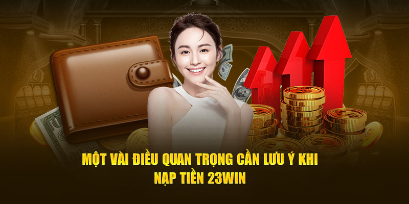 Điều quan trọng cần lưu ý khi nạp tiền 23WIN 