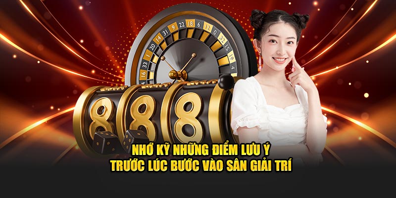 Nhớ kỹ những điểm lưu ý trước lúc bước vào sân giải trí