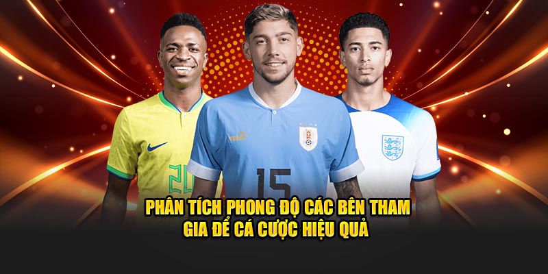 Phân tích phong độ các bên tham gia để cá cược hiệu quả 