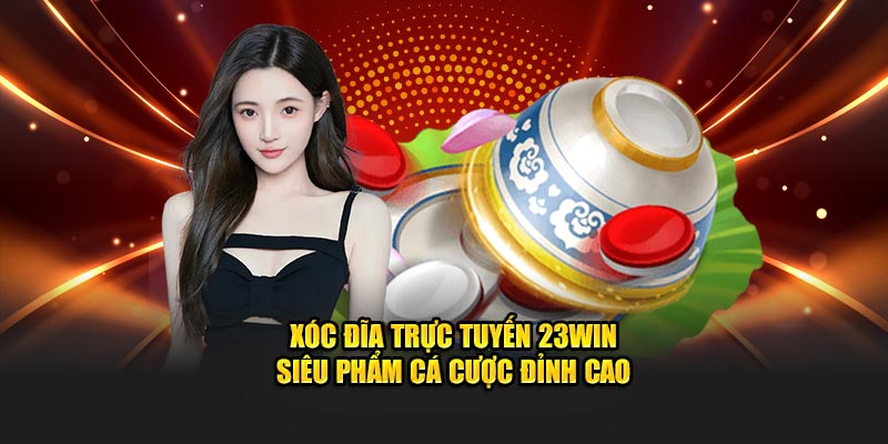 Xóc Đĩa Trực Tuyến 23Win - Siêu Phẩm Cá Cược Đỉnh Cao